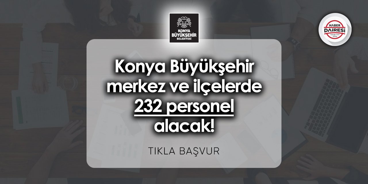 Konya Büyükşehir merkez ve ilçelerde 232 personel alacak! TIKLA BAŞVUR