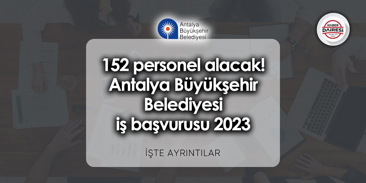 152 personel alacak! Antalya Büyükşehir Belediyesi iş başvurusu 2023
