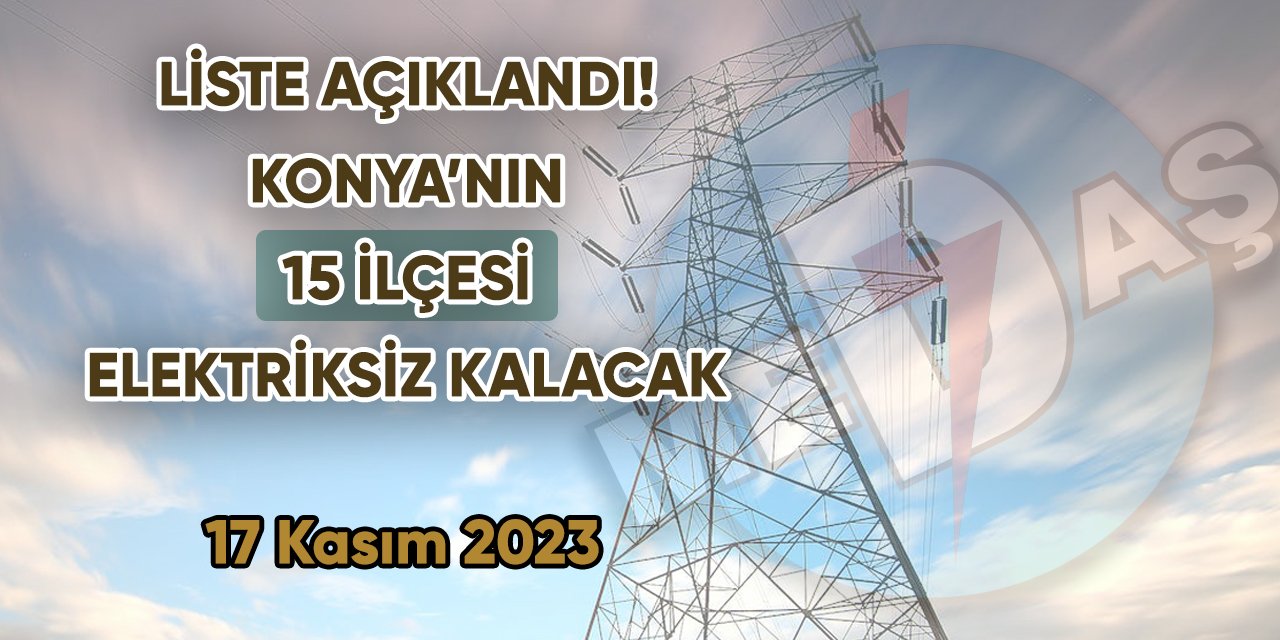 Liste açıklandı! Konya’nın 15 ilçesi elektriksiz kalacak