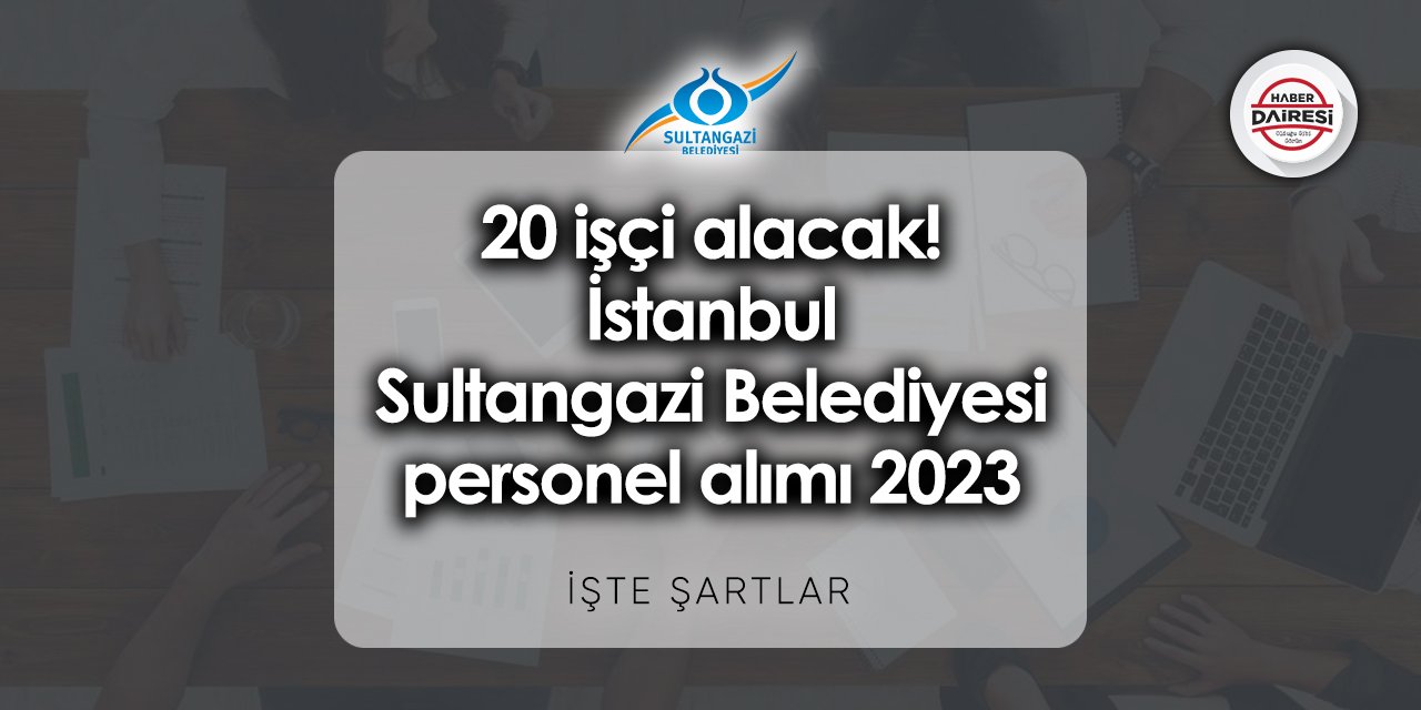 20 işçi alacak! İstanbul Sultangazi Belediyesi personel alımı 2023