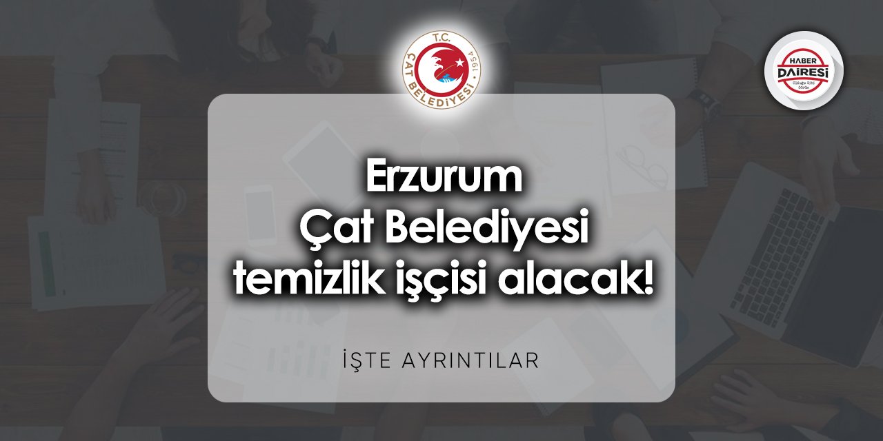 Temizlik işçisi alacak! Erzurum Çat Belediyesi personel alımı 2023