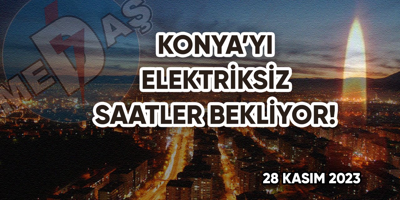 Konya’yı elektriksiz saatler bekliyor!