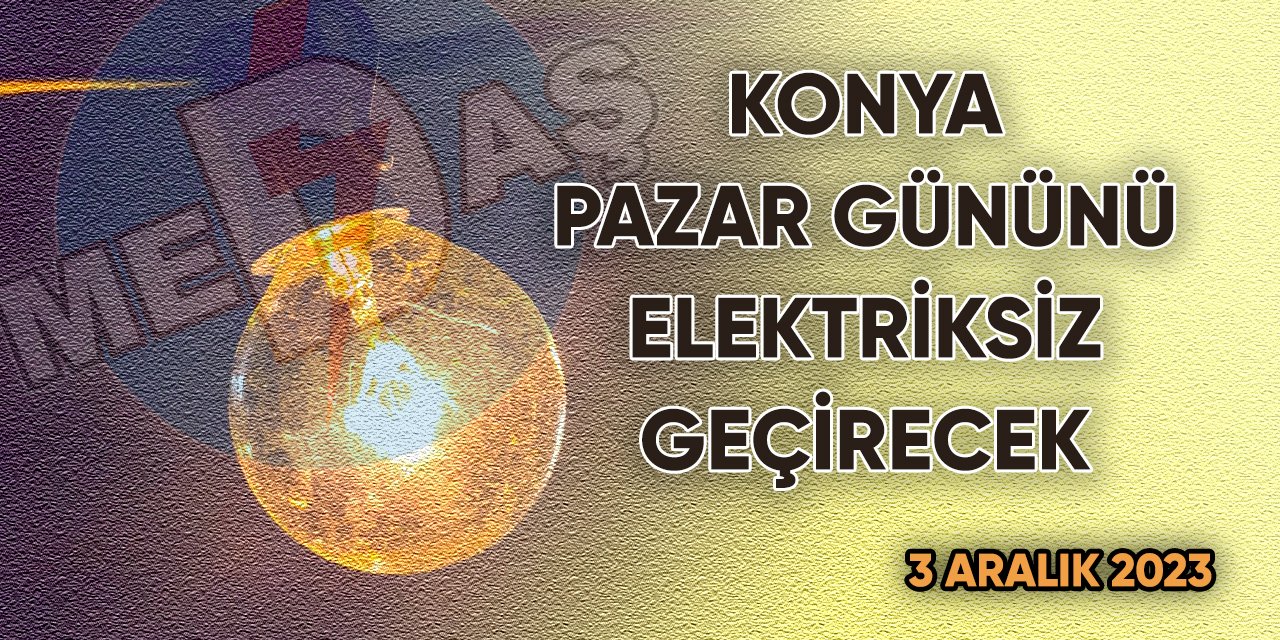Konya Pazar gününü elektriksiz geçirecek!