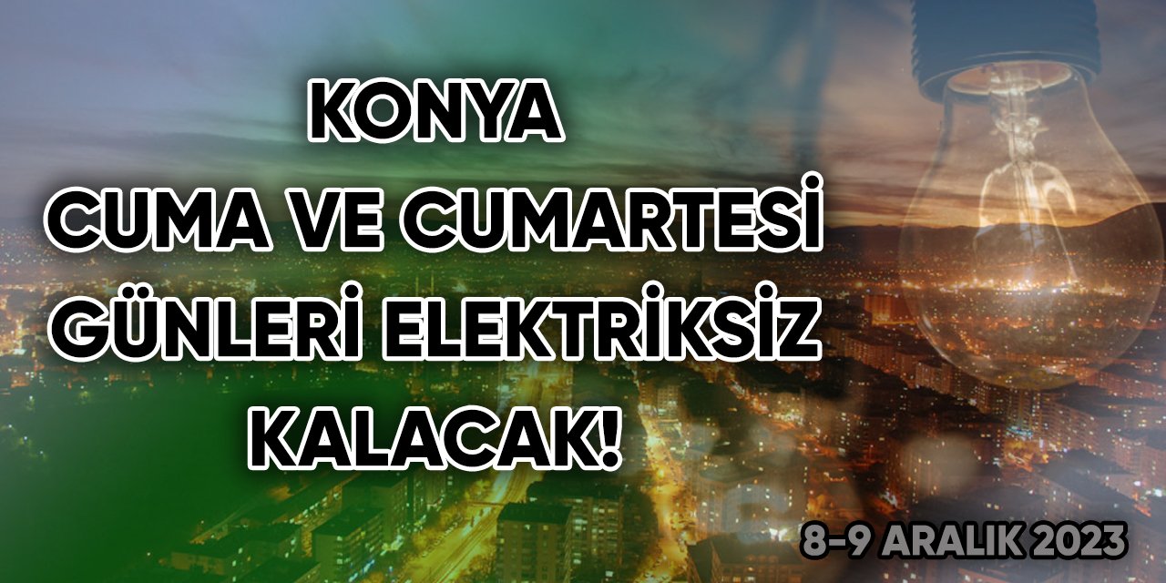 Konya, Cuma ve Cumartesi günleri elektriksiz kalacak!