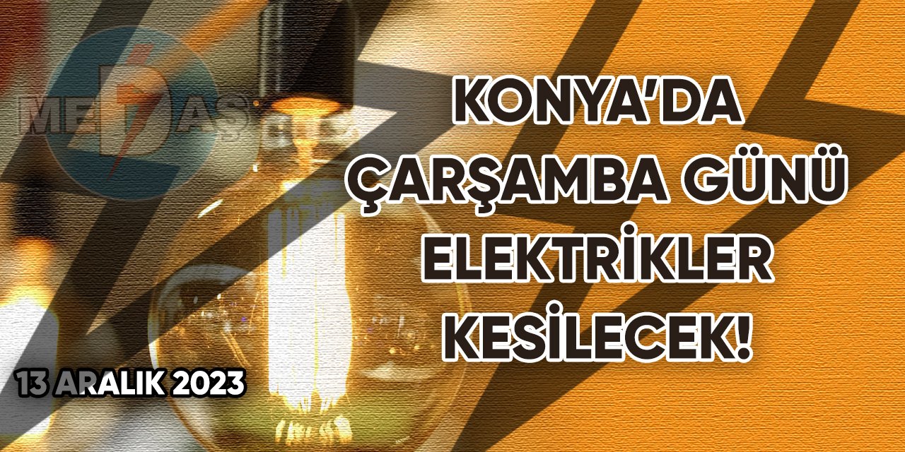 Konya’da Çarşamba günü elektrikler kesilecek!
