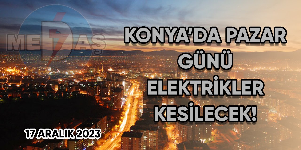 Konya’da Pazar günü elektrikler kesilecek!