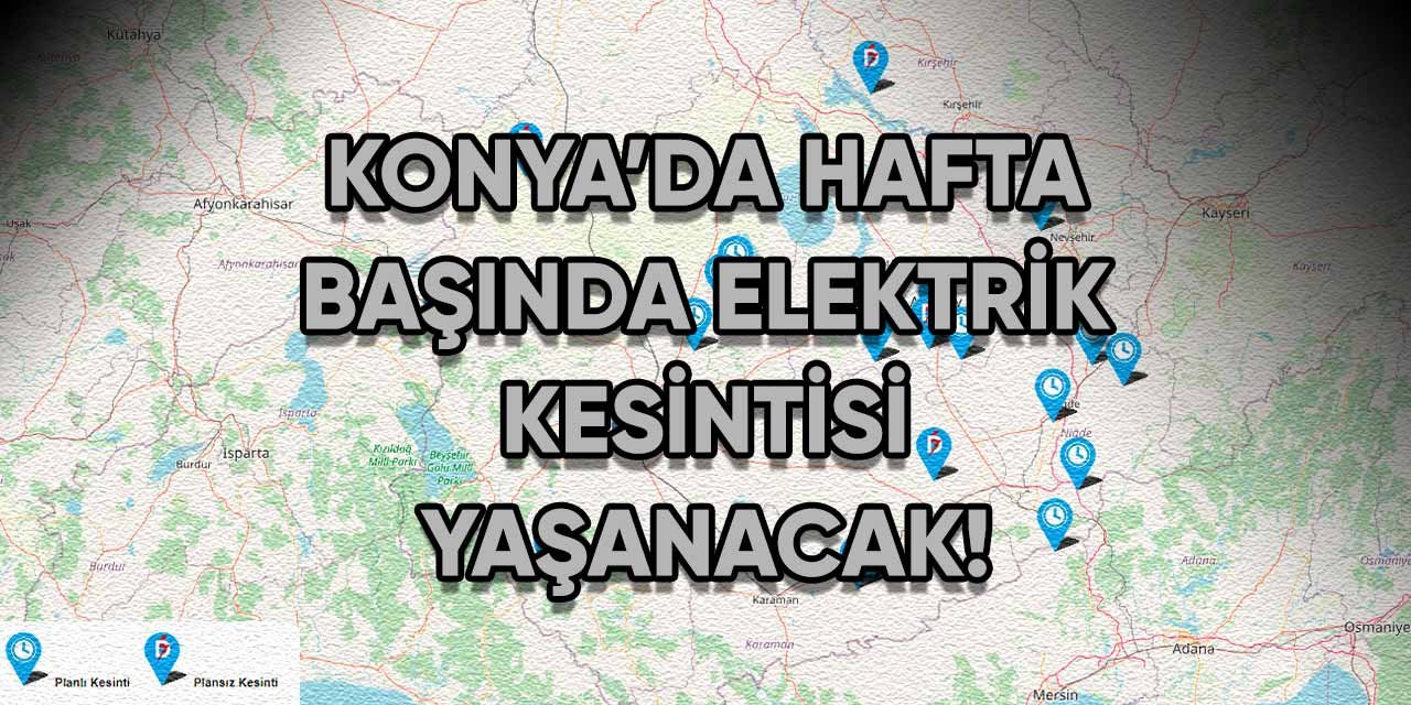 Konya'da hafta başında elektrik kesintisi yaşanacak!