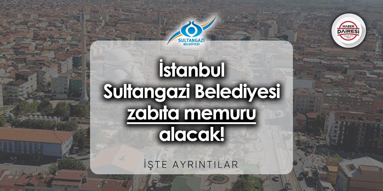 İstanbul Sultangazi Belediyesi memur (Zabıta) alımı 2023 | TIKLA BAŞVUR