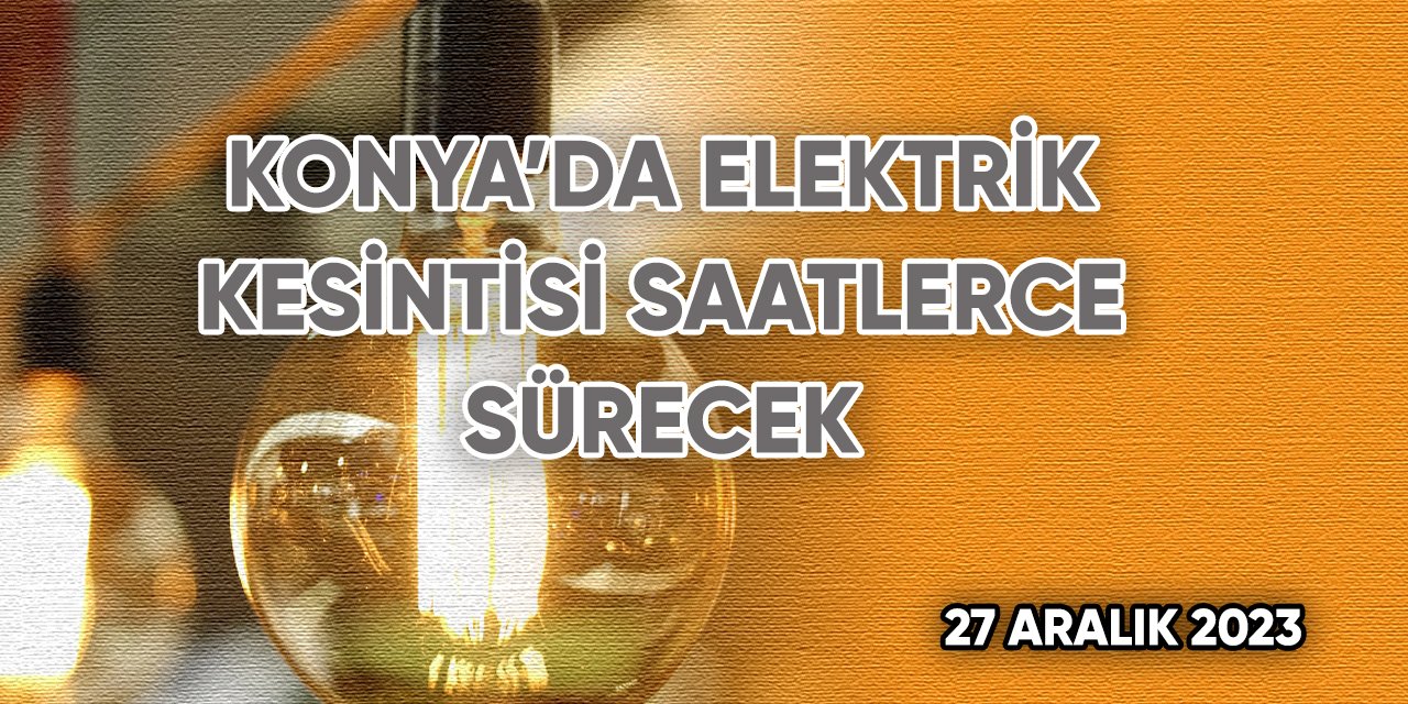 Konya’da elektrik kesintisi saatlerce sürecek