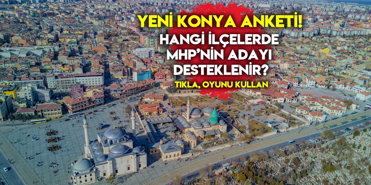 Yeni Anket: Konya'nın hangi ilçelerinde MHP’nin adayı desteklenir?