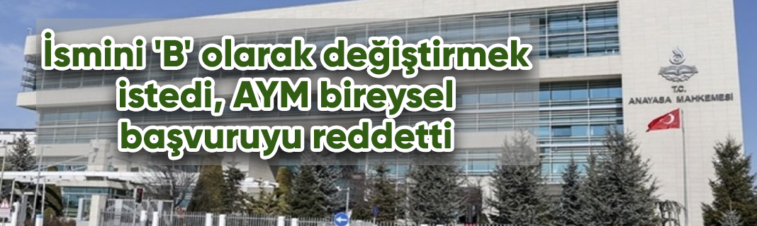 İsmini 'B' Olarak Değiştirmek Istedi, AYM Bireysel Başvuruyu Reddetti