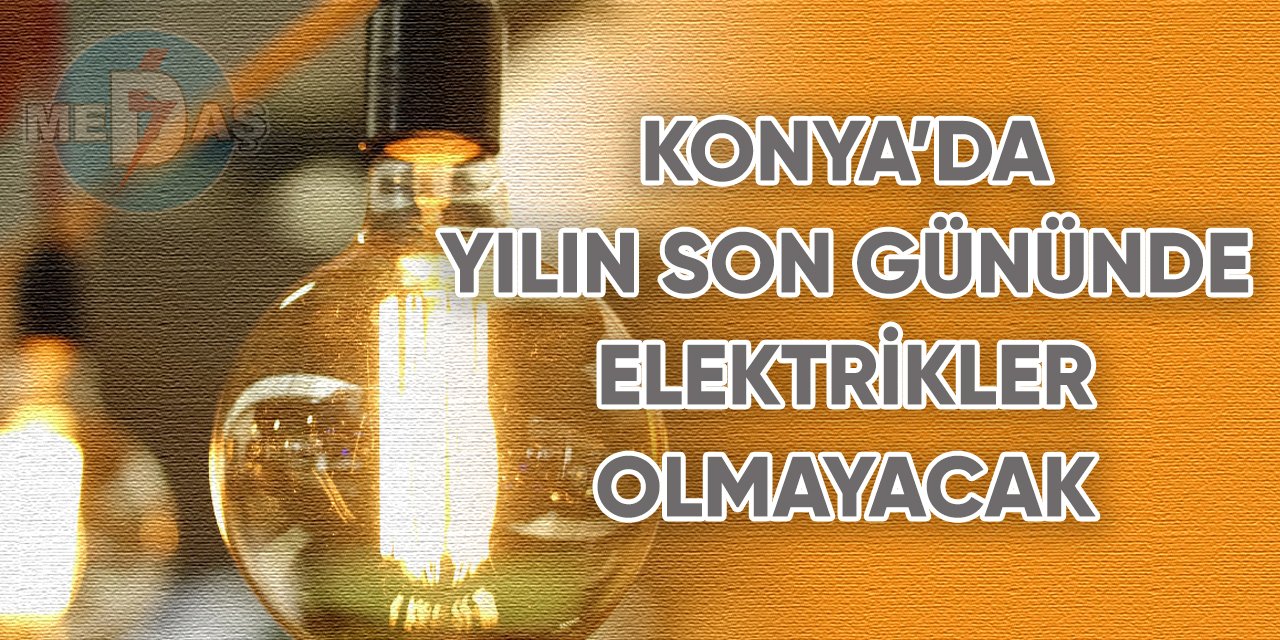 Konya’da yılın son gününde elektrikler olmayacak