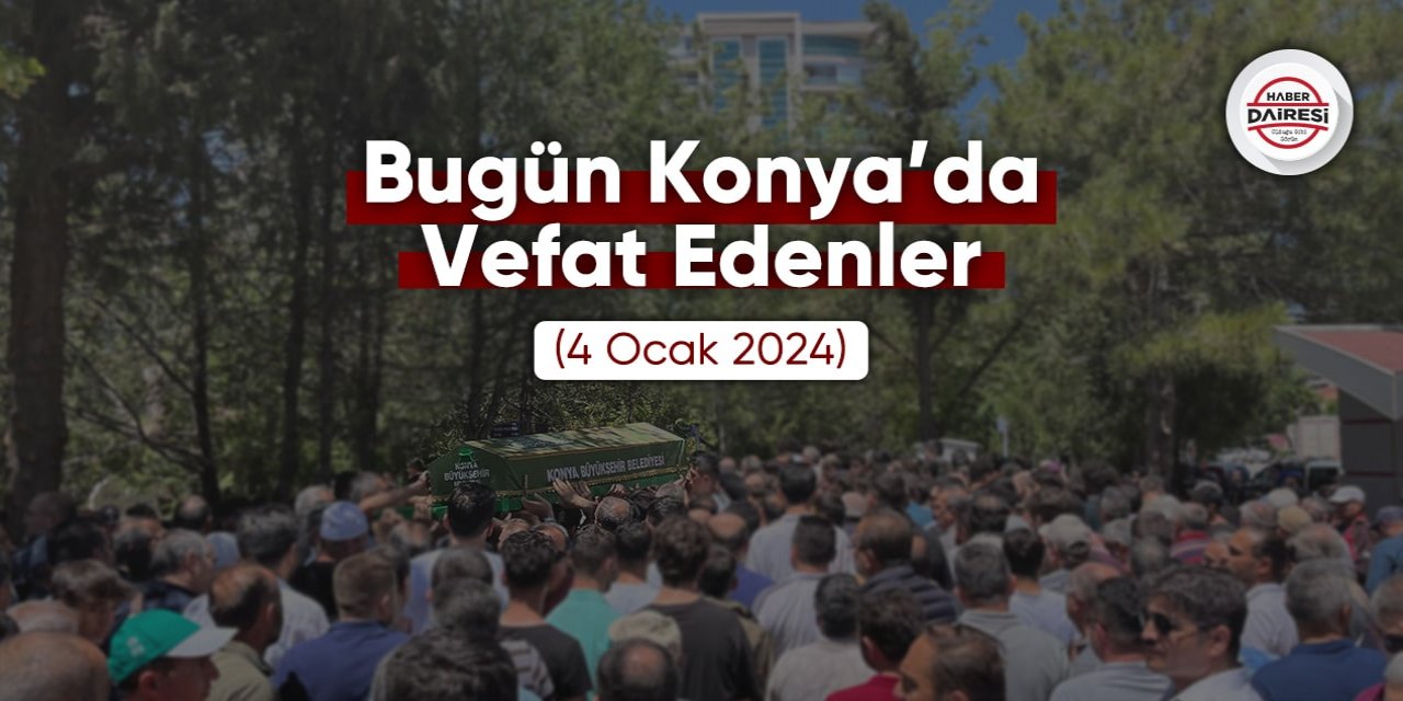 Bugün Konya’da vefat edenler (4 Ocak 2024)