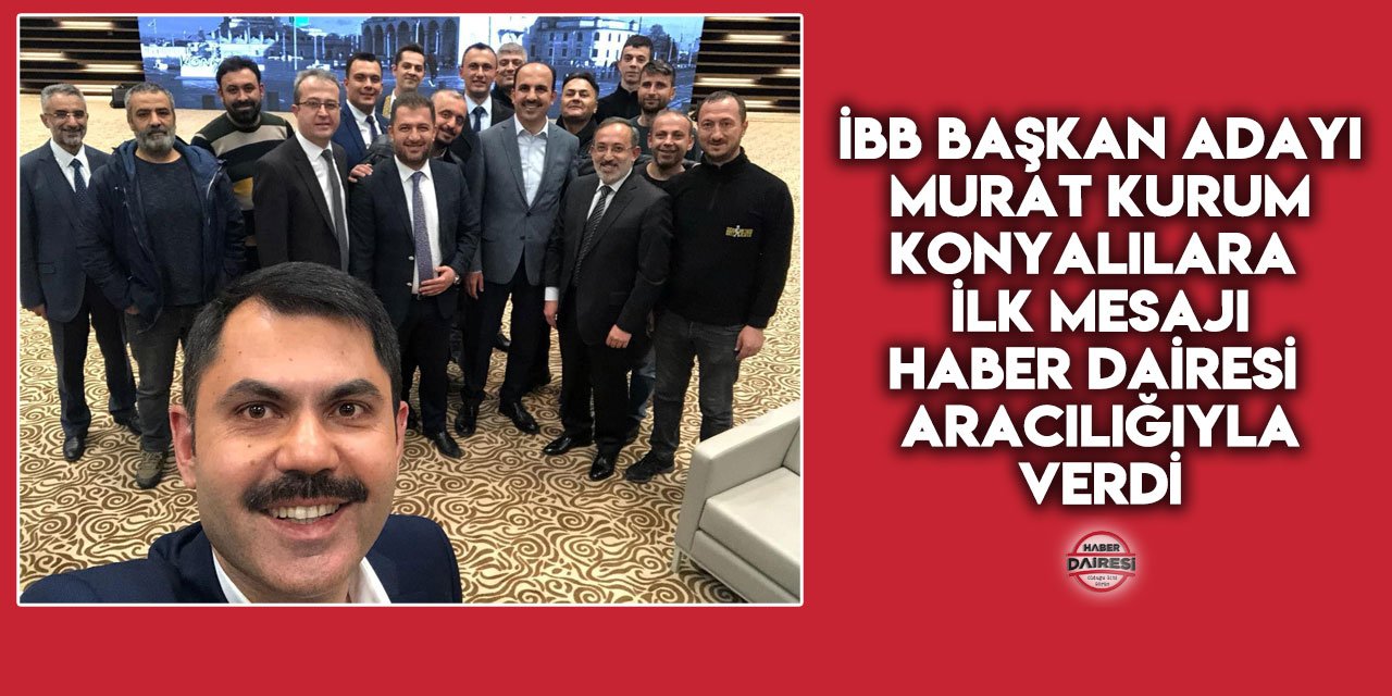 İBB Başkan Adayı Murat Kurum’dan Konyalılara ilk mesaj