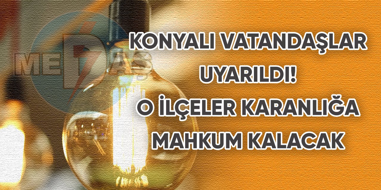 Konyalı vatandaşlar uyarıldı! O ilçeler karanlığa mahkum kalacak