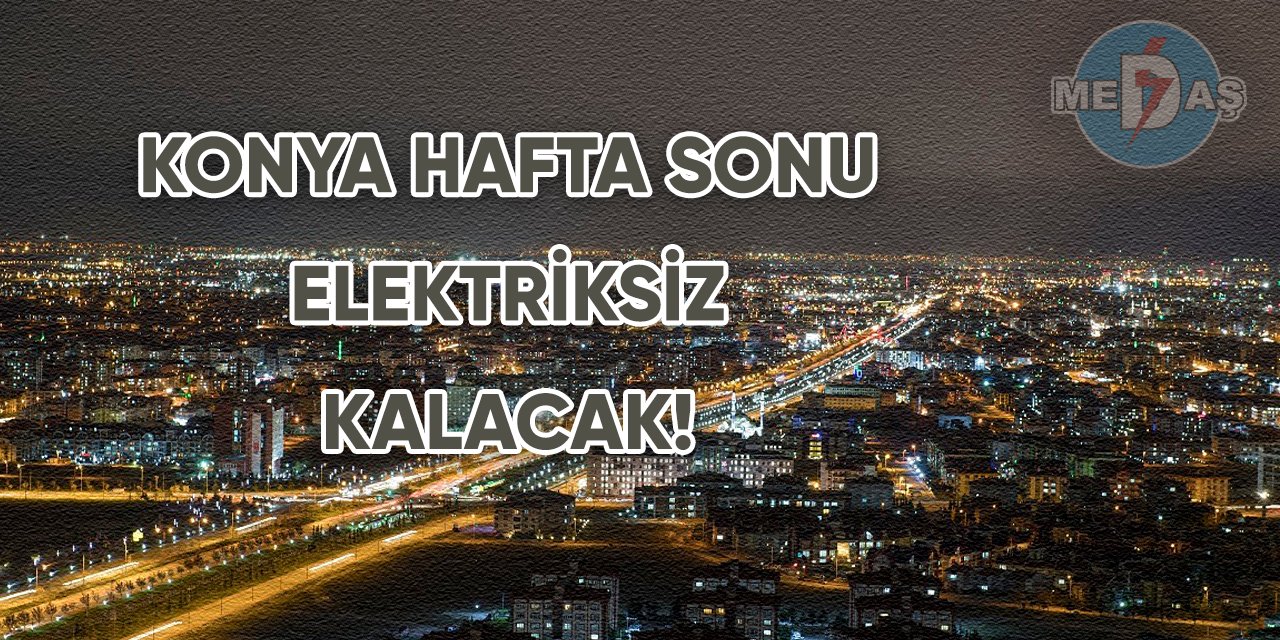 Konya hafta sonu elektriksiz kalacak