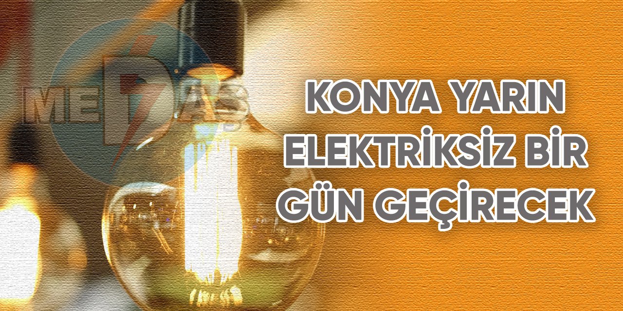 Konya yarın elektriksiz bir gün geçirecek