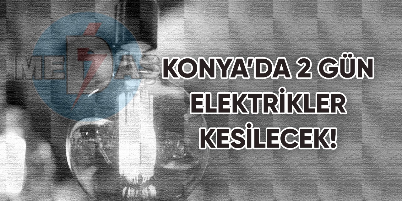 Konya’da 2 gün elektrikler kesilecek!