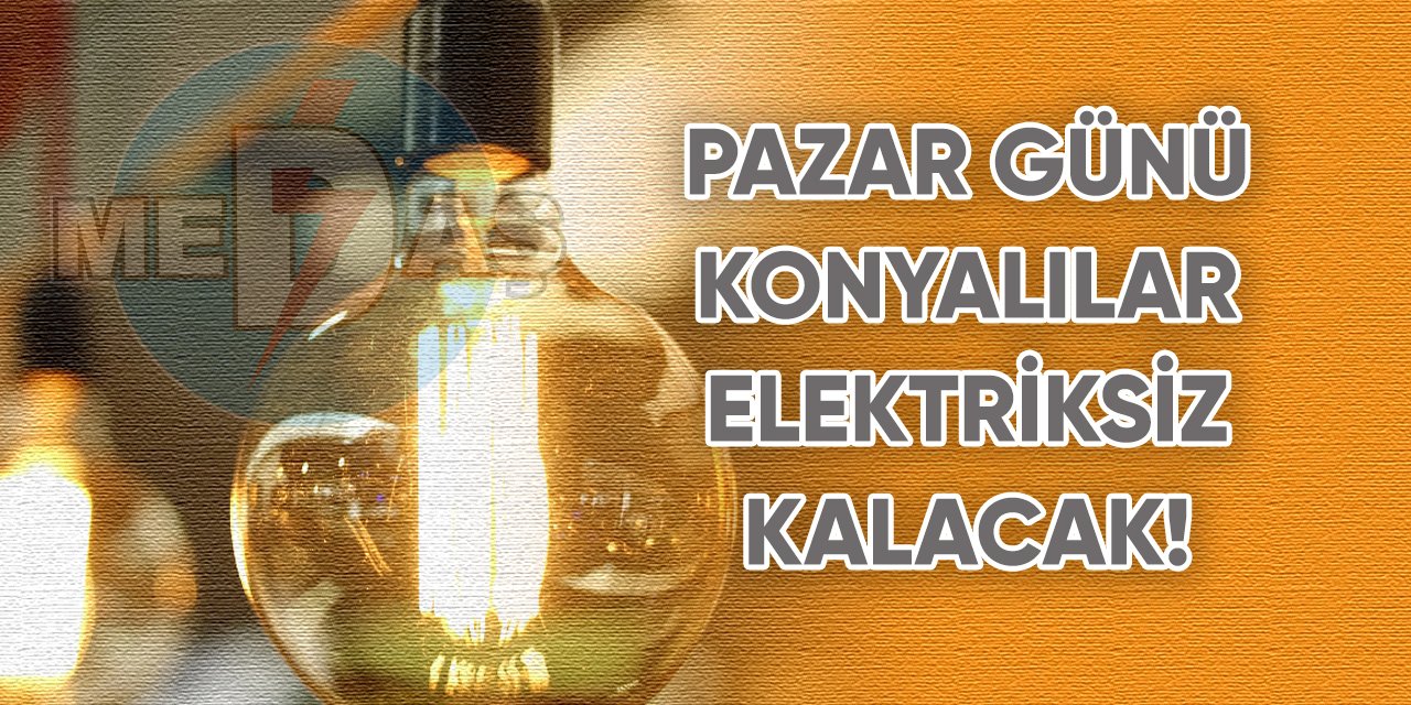 Pazar günü Konyalılar elektriksiz kalacak!