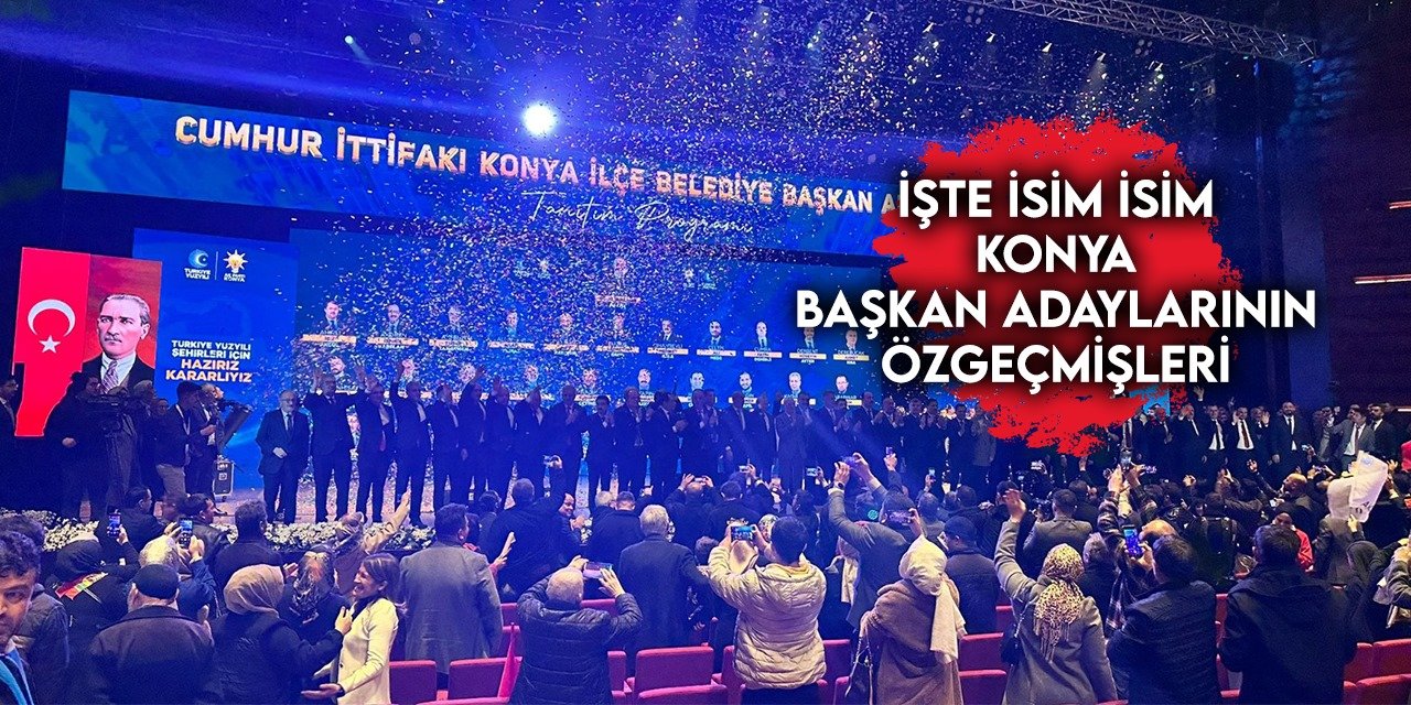 İşte isim isim AK Parti ve MHP (Cumhur İttifakı) Konya adaylarının özgeçmişleri