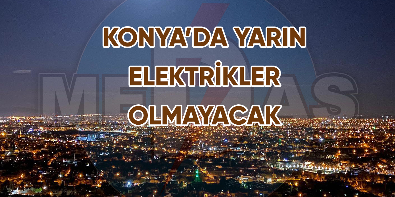 Konya’da yarın elektrikler olmayacak