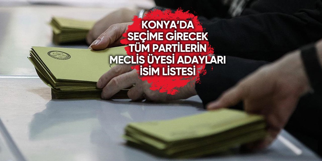 İşte Konya’da seçime girecek tüm partilerin meclis üyesi adayları