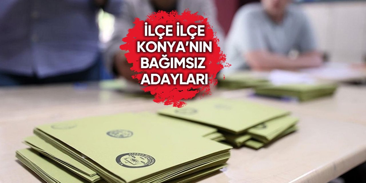 Konya’da bu seçim bağımsız aday patlaması yaşanıyor
