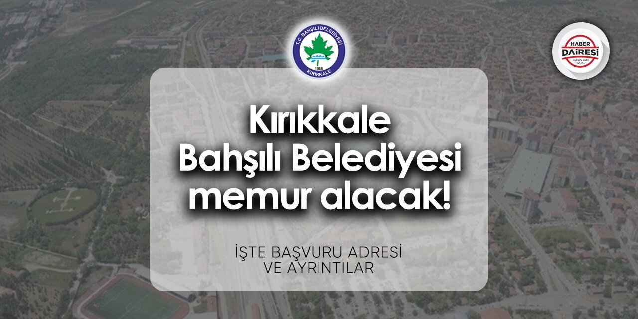 Kırıkkale Bahşılı Belediyesi memur alımı 2024 | İşte başvuru adresi