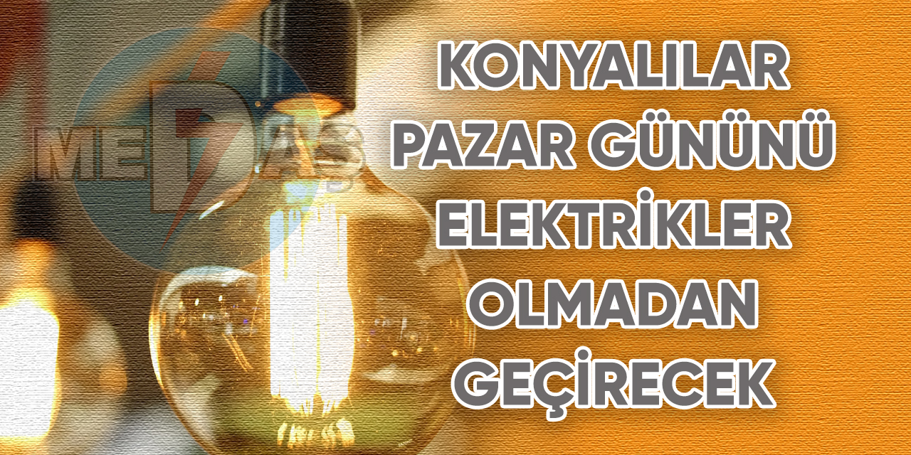 Konyalılar Pazar gününü elektrikler olmadan geçirecek