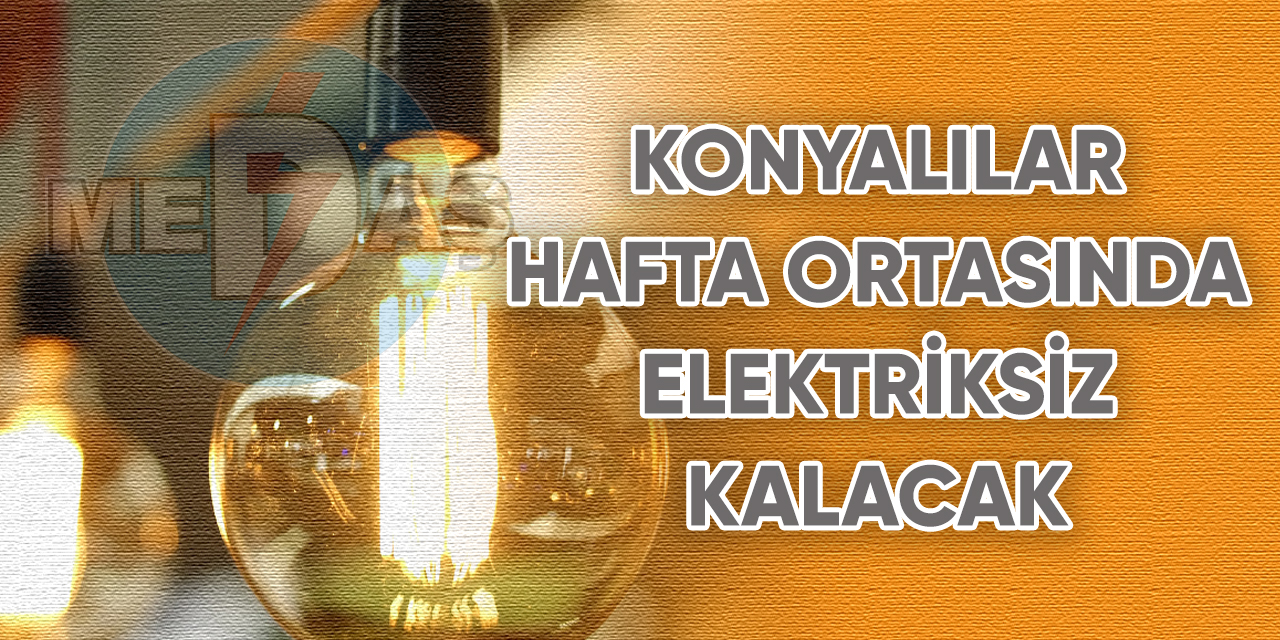 Konyalılar hafta ortasında elektriksiz kalacak