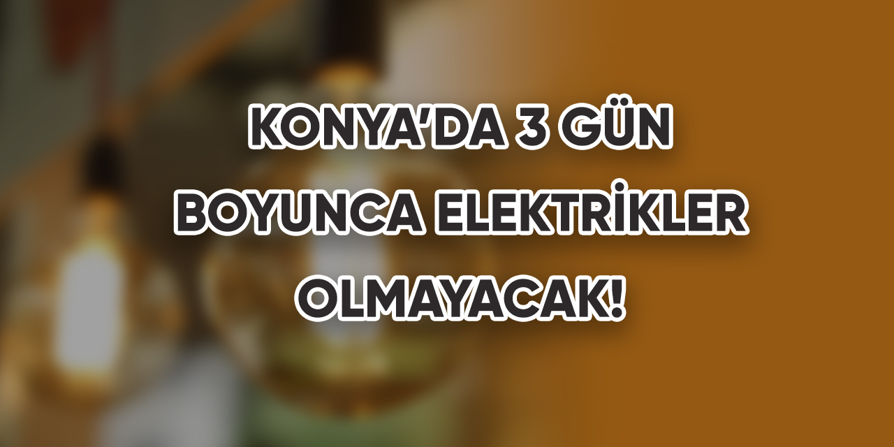 Konya’da 3 gün boyunca elektrikler olmayacak