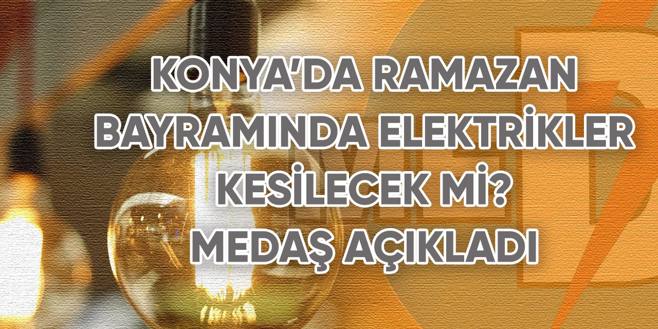 Konya’da Ramazan bayramında elektrikler kesilecek mi? MEDAŞ açıkladı