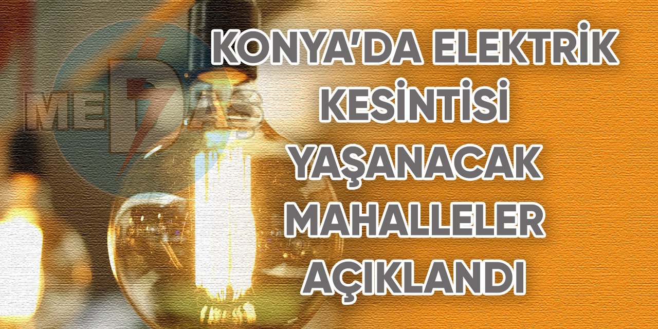 Konya’da elektrik kesintisi yaşanacak mahalleler açıklandı