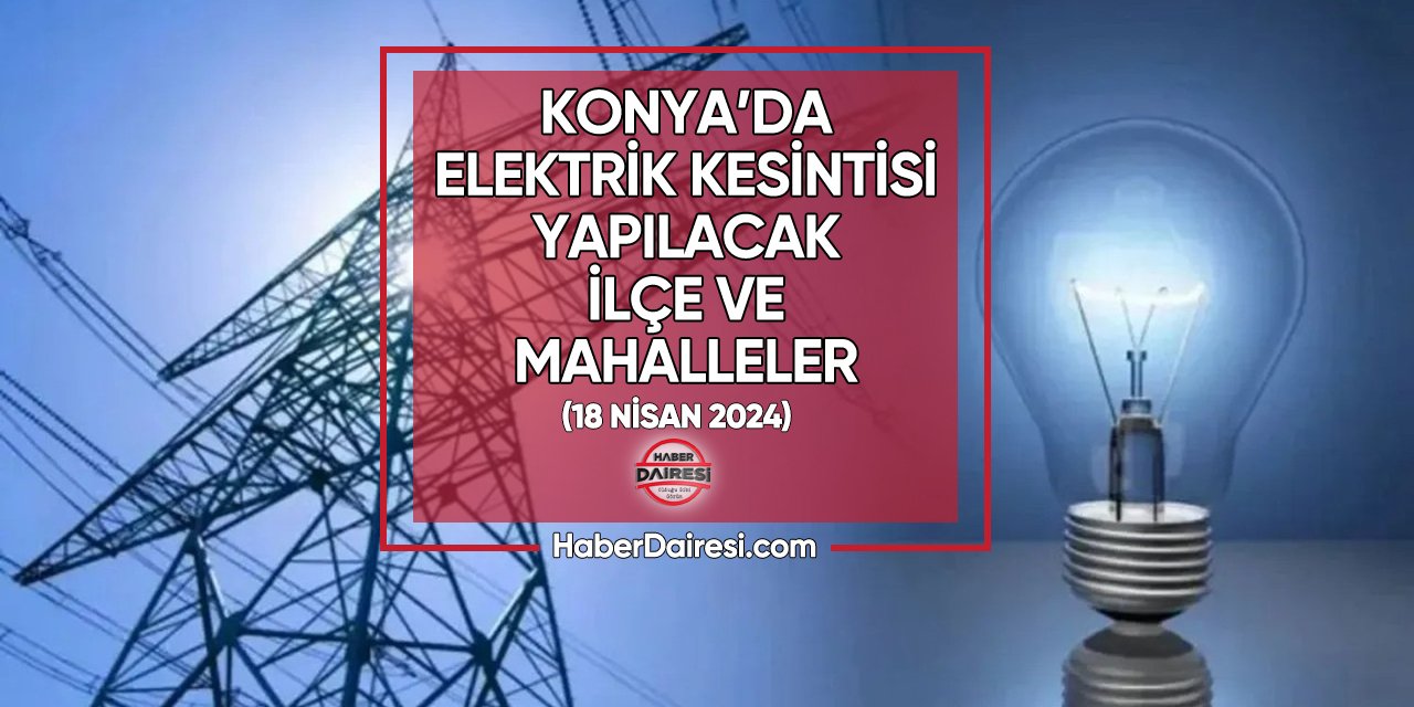 Konya'da bu bölgelerde elektrik kesintisi yaşanacak