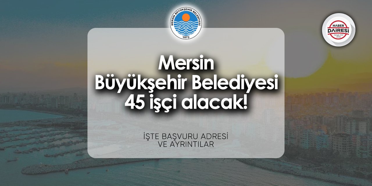 Mersin Büyükşehir Belediyesi 45 işçi alımı 2024