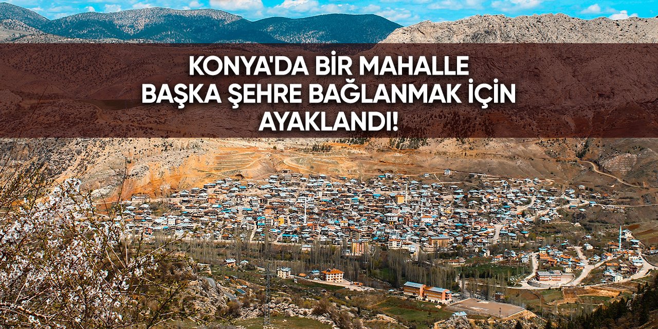 Konya'da bir mahalle başka şehre bağlanmak için ayaklandı