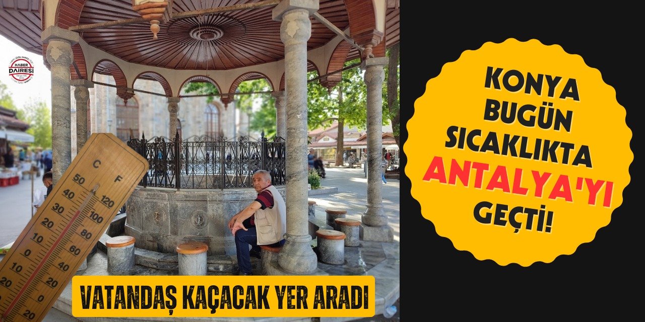 Konya bugün sıcaklıkta Antalya’yı geçti! Yeni tahminler de farksız