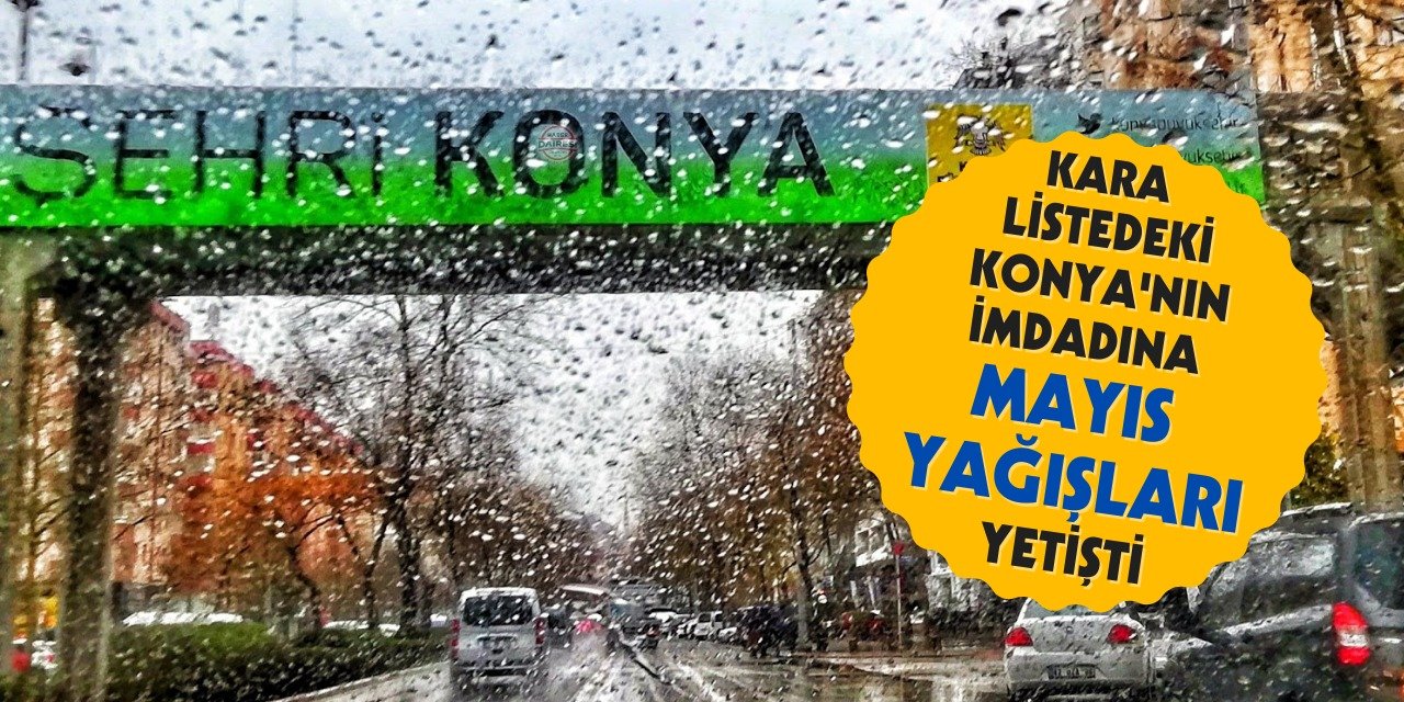 Mayıs ayı Konya’da bereketli geçti, rakamlar yüz güldürdü