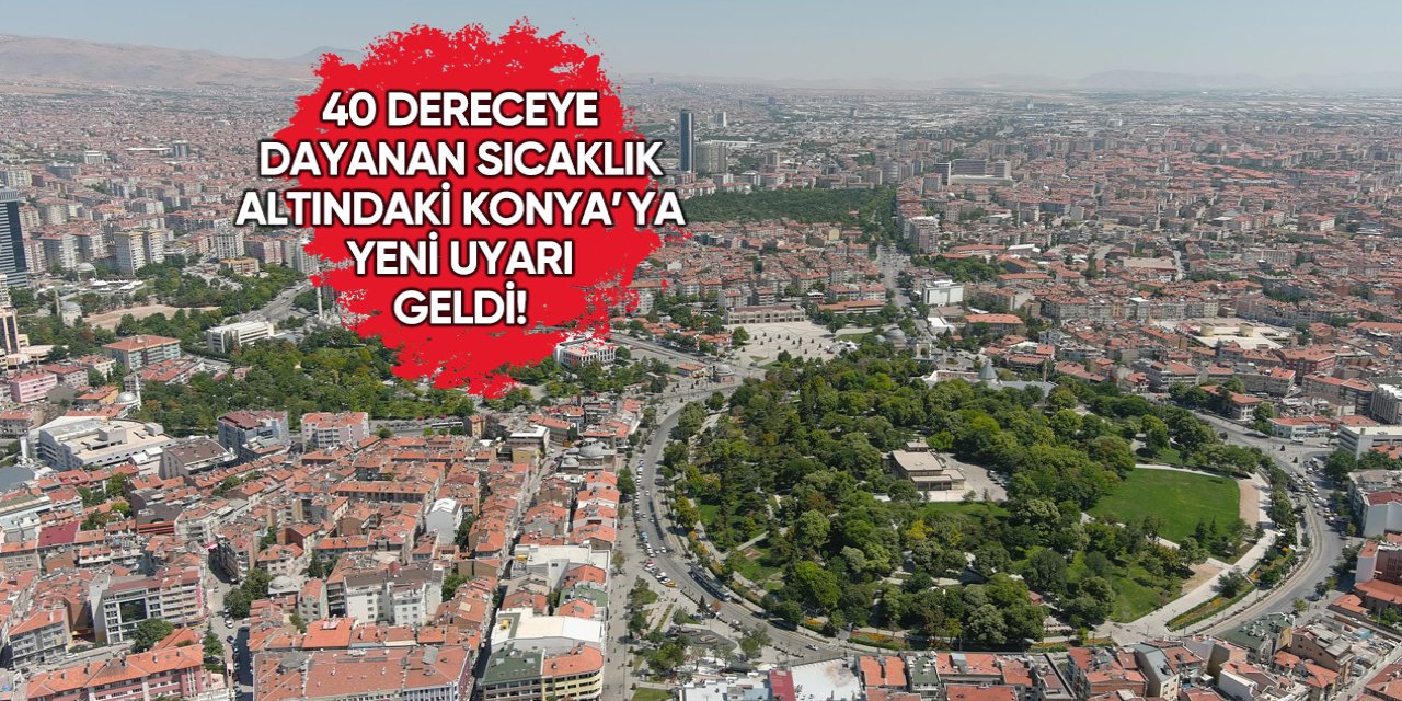 Sıcaktan kavrulan Konya’ya son dakika uyarısı