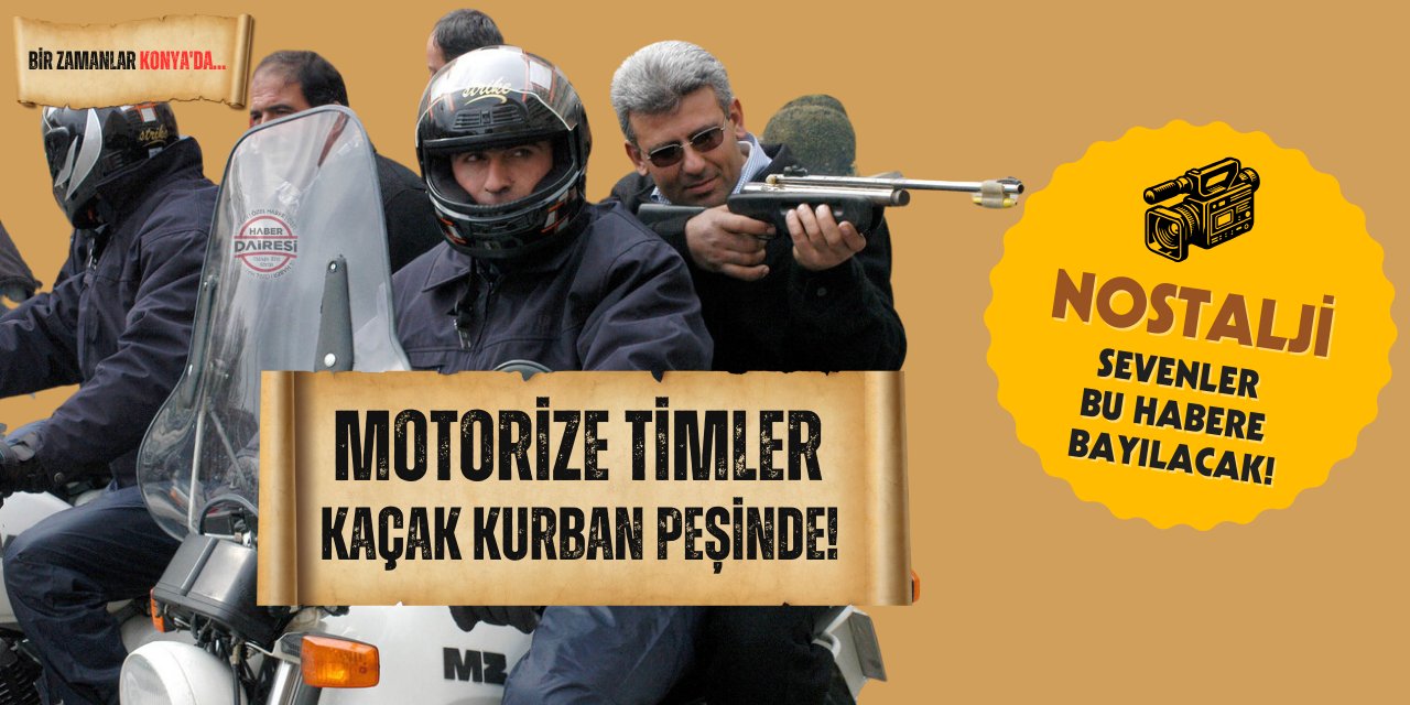 Bir zamanlar Konya! Motorize timler kaçak kurban peşinde