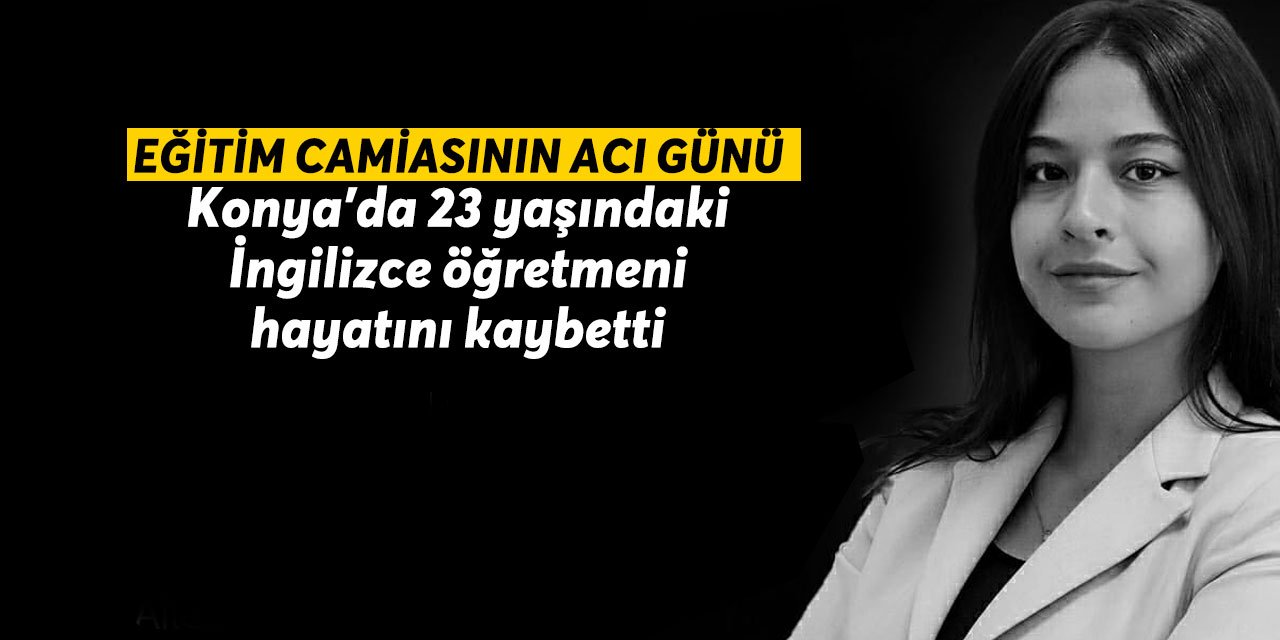 Konya’da 23 yaşındaki İngilizce öğretmeni Sahra Berivan Durmaz hayatını kaybetti