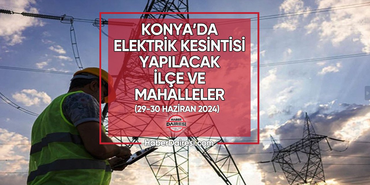 Hafta sonu listesi açıklandı: Konya'nın 22 ilçesinde elektrik yok