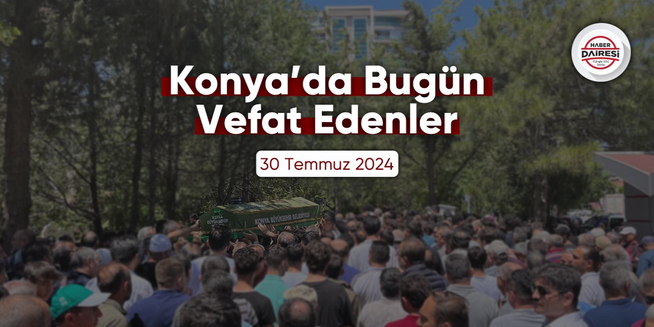 Konya'da bugün vefat edenler | 30 Temmuz 2024