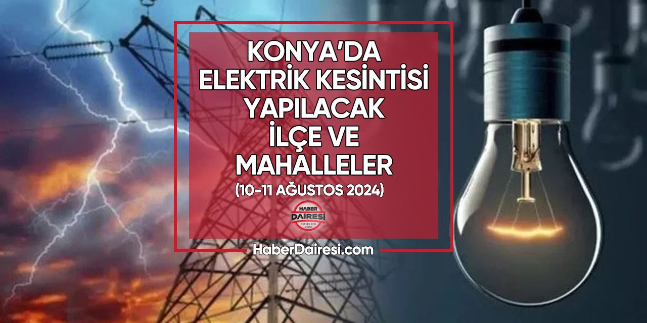 10-11 Ağustos 2024 Konya elektrik kesintisi listesi