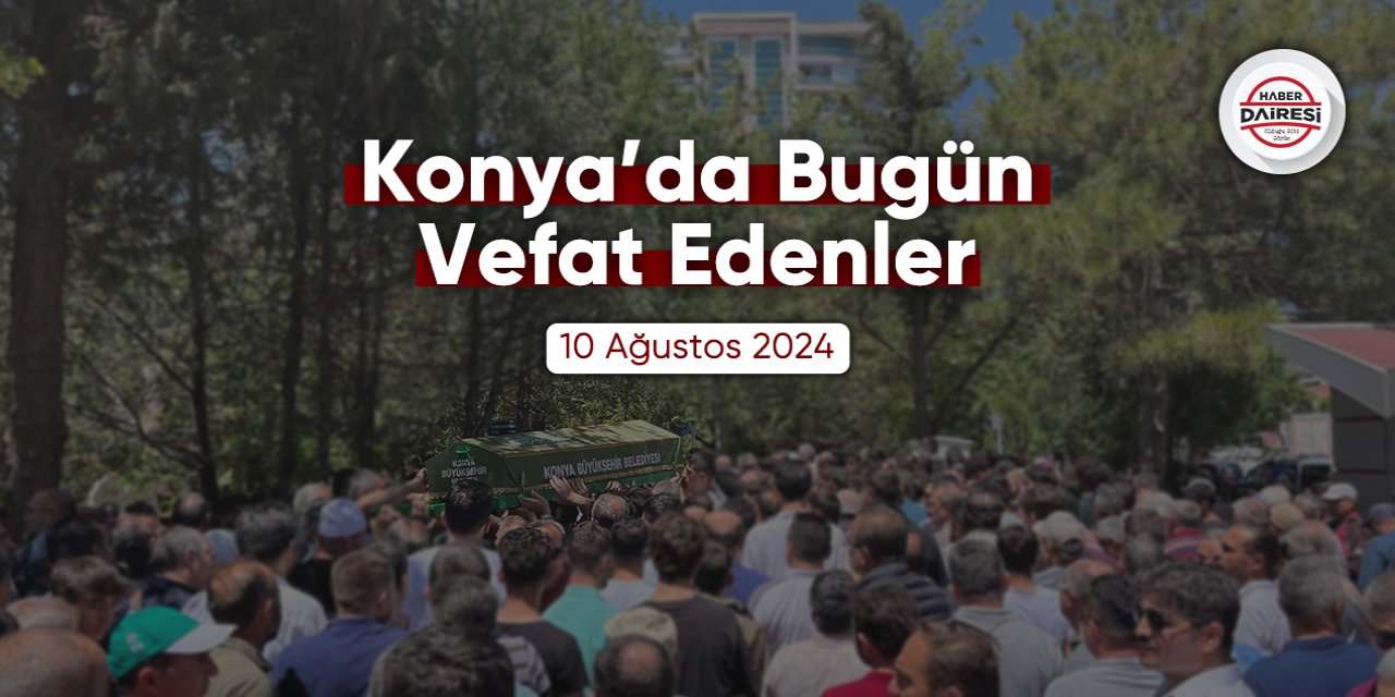 Konya'da bugün vefat edenler | 10 Ağustos 2024