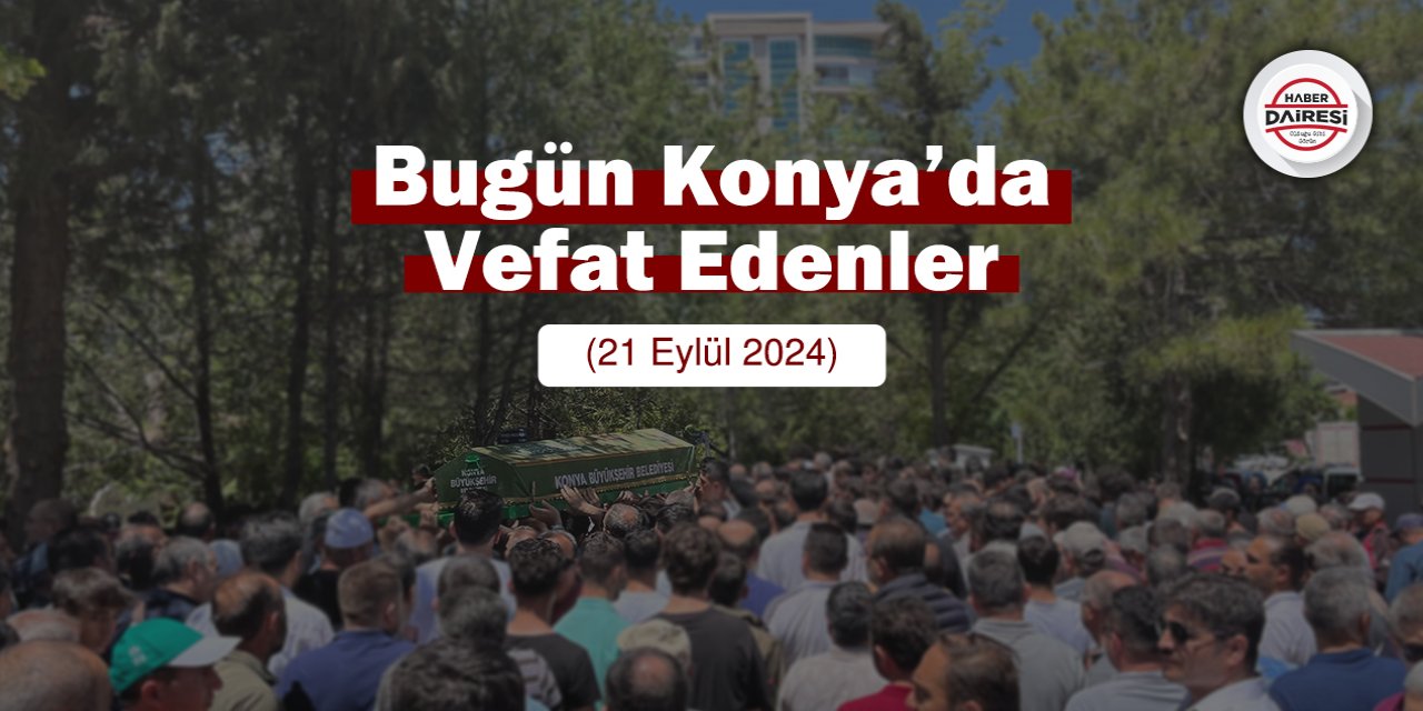 Konya'da bugün vefat edenler | 21 Eylül 2024