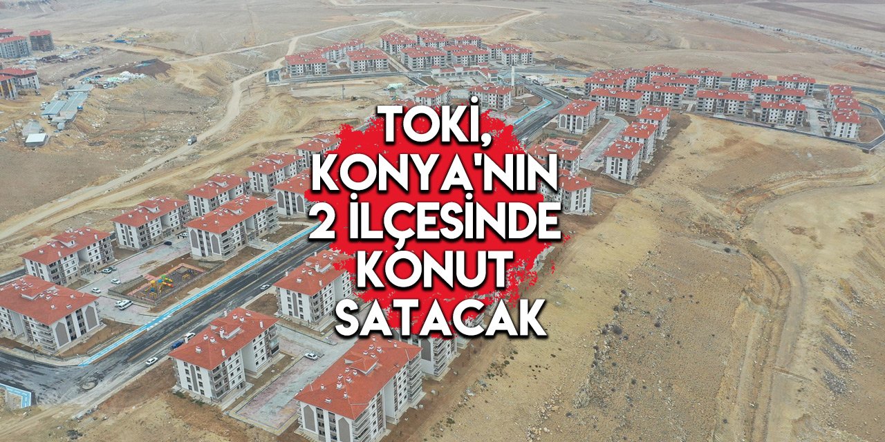 TOKİ, Konya’da bu fiyata ev ve iş yeri satacak