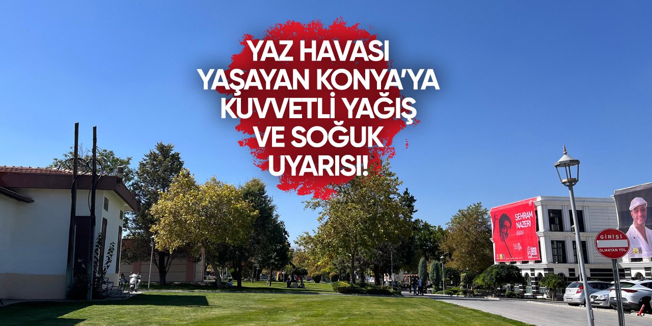 Konya bugün yazı yaşadı! Sonrası için uyarı üstüne uyarı var