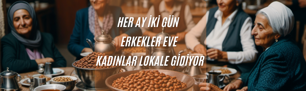 Her ay 2 gün erkekler eve kadınlar lokale gidiyor