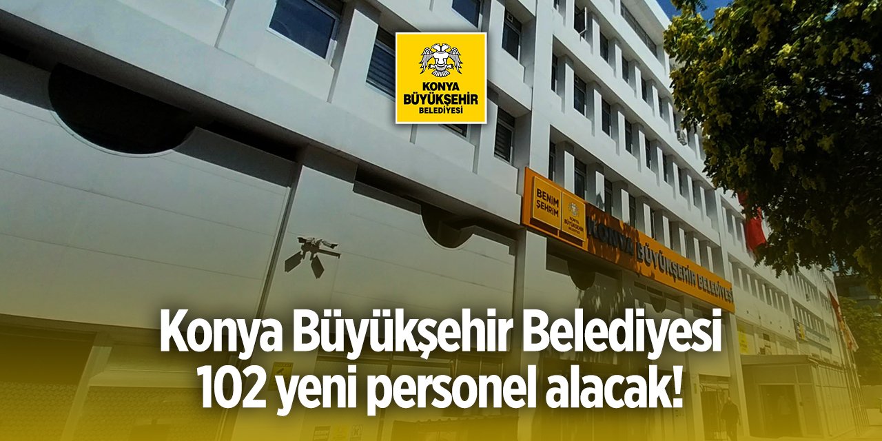 Konya Büyükşehir Belediyesi 102 kişiyi işe alacak! TIKLA BAŞVUR